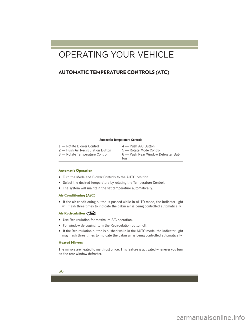 JEEP WRANGLER 2016 JK / 3.G User Guide AUTOMATIC TEMPERATURE CONTROLS (ATC)
Automatic Operation
• Turn the Mode and Blower Controls to the AUTO position.
• Select the desired temperature by rotating the Temperature Control.
• The sys JEEP WRANGLER 2016 JK / 3.G User Guide AUTOMATIC TEMPERATURE CONTROLS (ATC)
Automatic Operation
• Turn the Mode and Blower Controls to the AUTO position.
• Select the desired temperature by rotating the Temperature Control.
• The sys