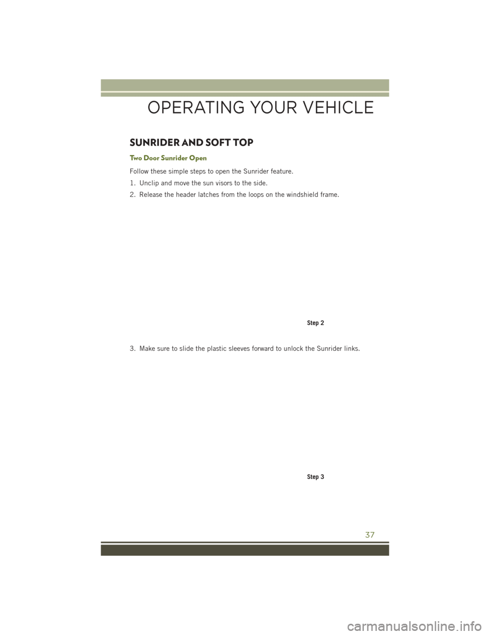 JEEP WRANGLER 2016 JK / 3.G Owners Guide SUNRIDER AND SOFT TOP
Two Door Sunrider Open
Follow these simple steps to open the Sunrider feature.
1. Unclip and move the sun visors to the side.
2. Release the header latches from the loops on the 