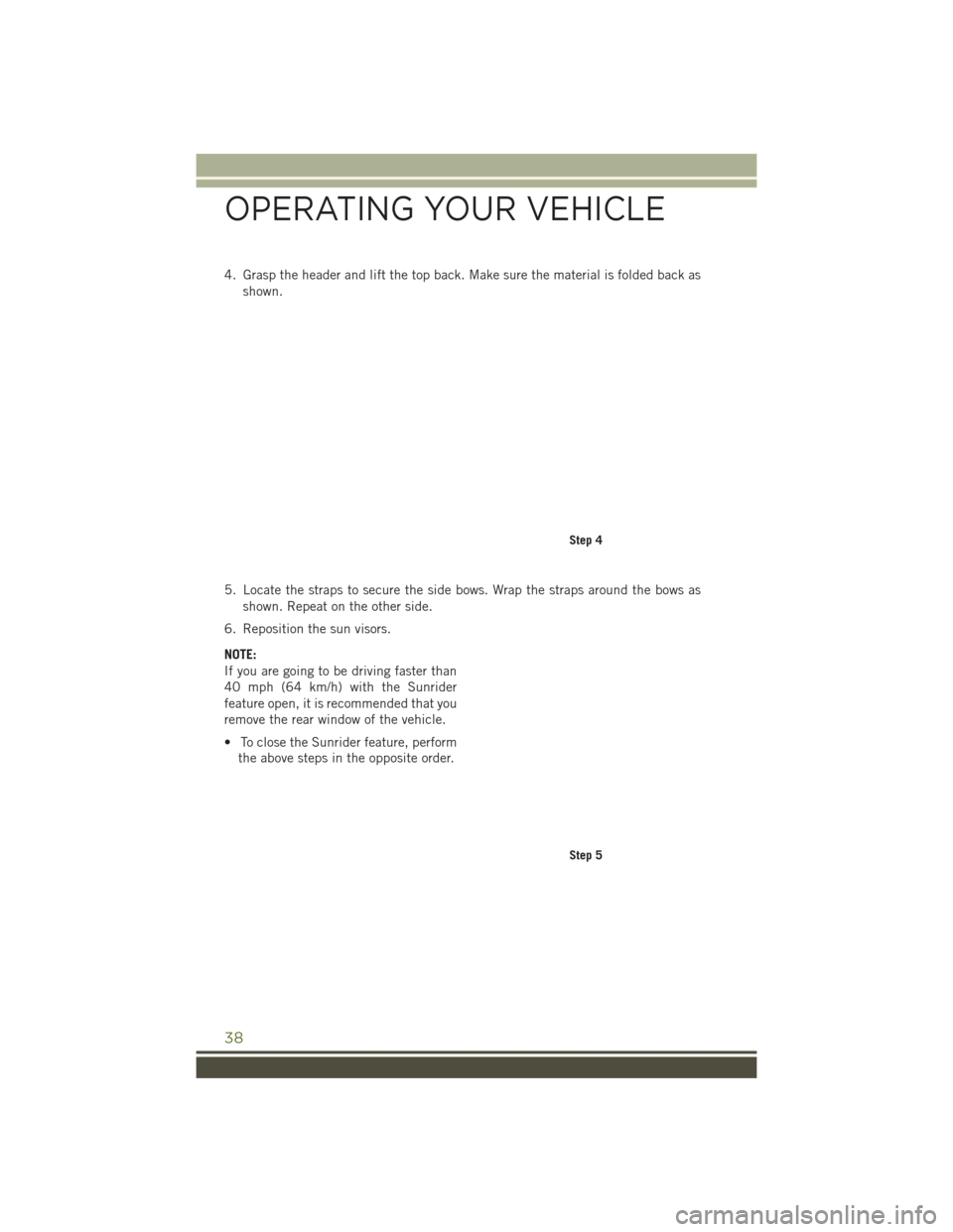 JEEP WRANGLER 2016 JK / 3.G User Guide 4. Grasp the header and lift the top back. Make sure the material is folded back asshown.
5. Locate the straps to secure the side bows. Wrap the straps around the bows as shown. Repeat on the other si JEEP WRANGLER 2016 JK / 3.G User Guide 4. Grasp the header and lift the top back. Make sure the material is folded back asshown.
5. Locate the straps to secure the side bows. Wrap the straps around the bows as shown. Repeat on the other si