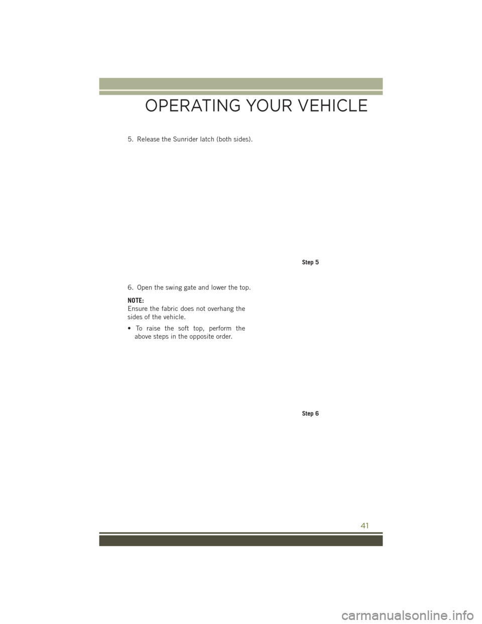 JEEP WRANGLER 2016 JK / 3.G Service Manual 5. Release the Sunrider latch (both sides).
6. Open the swing gate and lower the top.
NOTE:
Ensure the fabric does not overhang the
sides of the vehicle.
• To raise the soft top, perform theabove st