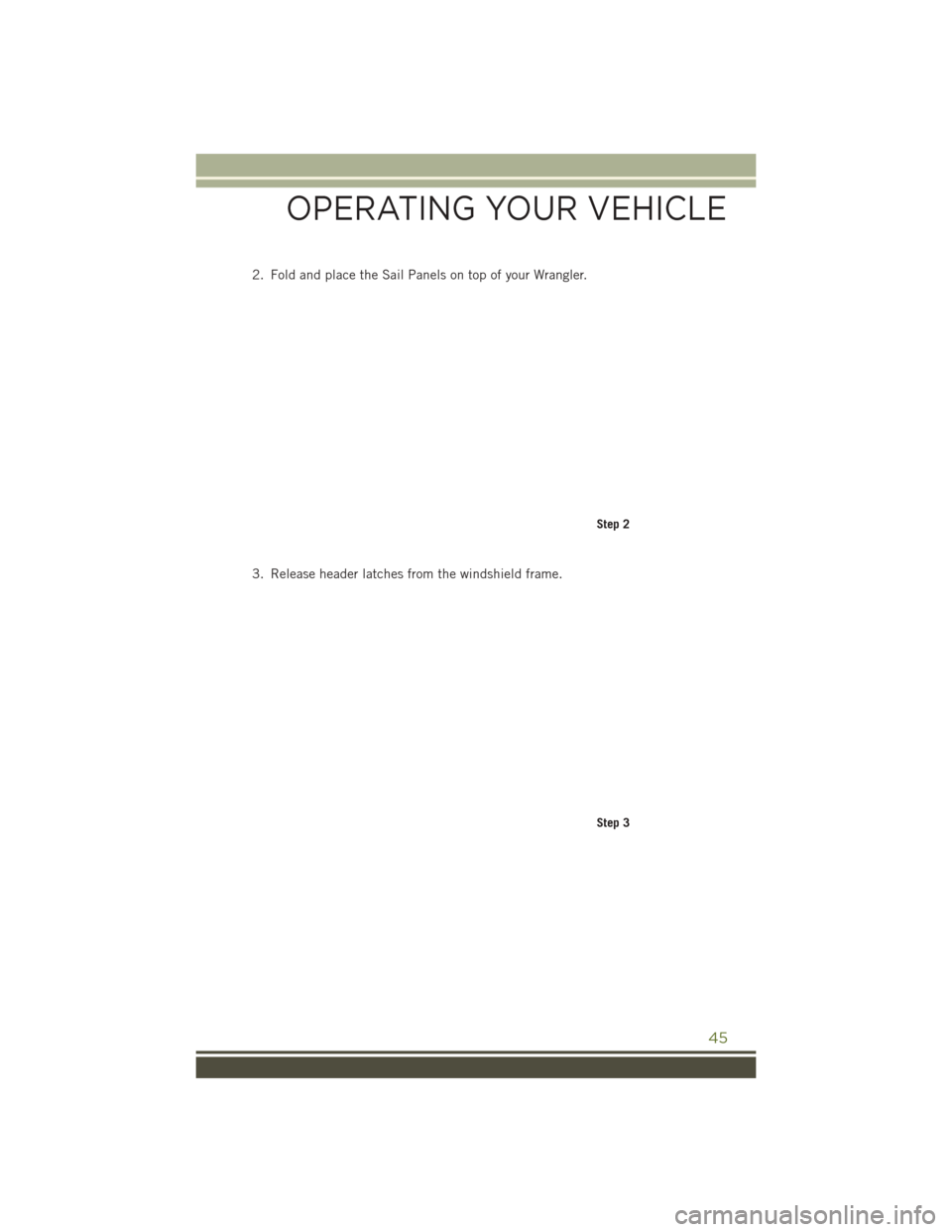 JEEP WRANGLER 2016 JK / 3.G Service Manual 2. Fold and place the Sail Panels on top of your Wrangler.
3. Release header latches from the windshield frame.
Step 2
Step 3
OPERATING YOUR VEHICLE
45 