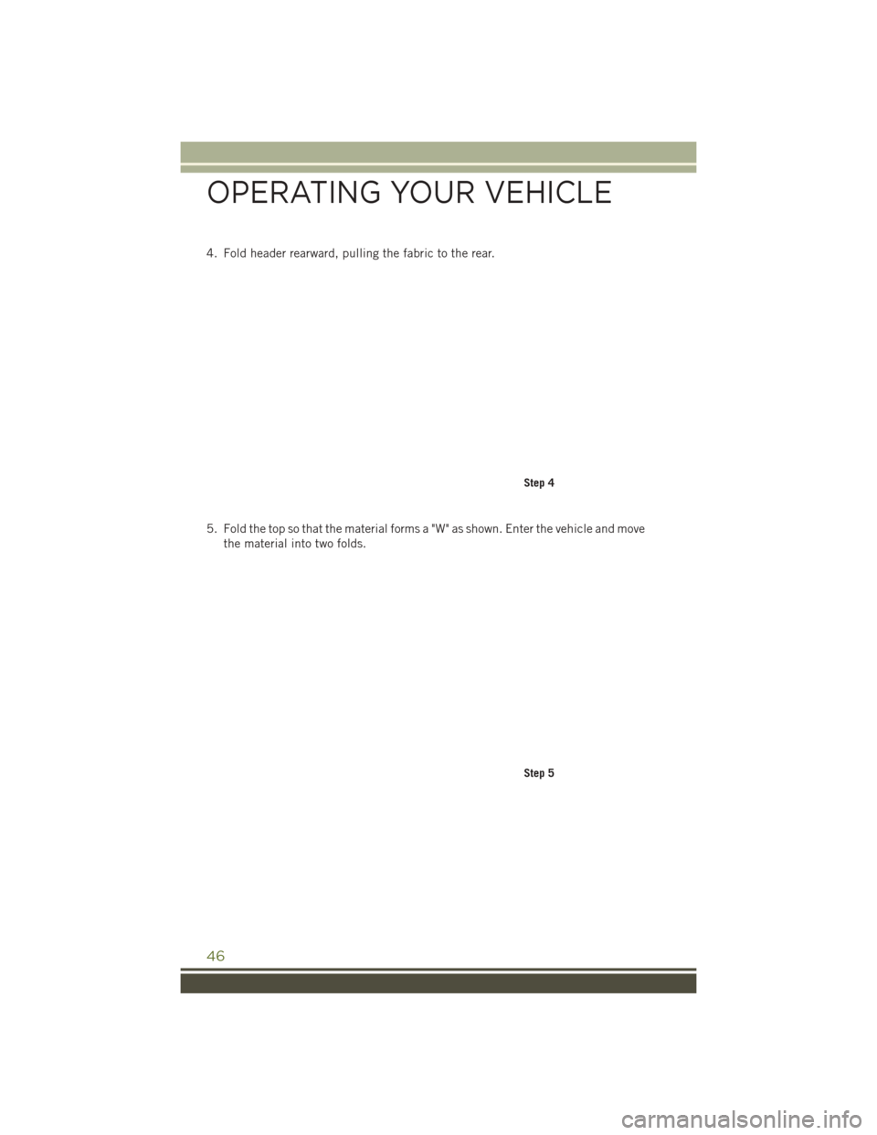 JEEP WRANGLER 2016 JK / 3.G Service Manual 4. Fold header rearward, pulling the fabric to the rear.
5. Fold the top so that the material forms a "W" as shown. Enter the vehicle and movethe material into two folds.
Step 4
Step 5
OPERATING YOUR 