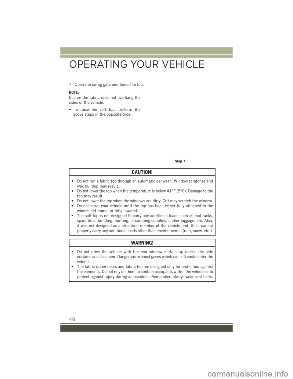 JEEP WRANGLER 2016 JK / 3.G Service Manual 7. Open the swing gate and lower the top.
NOTE:
Ensure the fabric does not overhang the
sides of the vehicle.
• To raise the soft top, perform theabove steps in the opposite order.
CAUTION!
• Do n