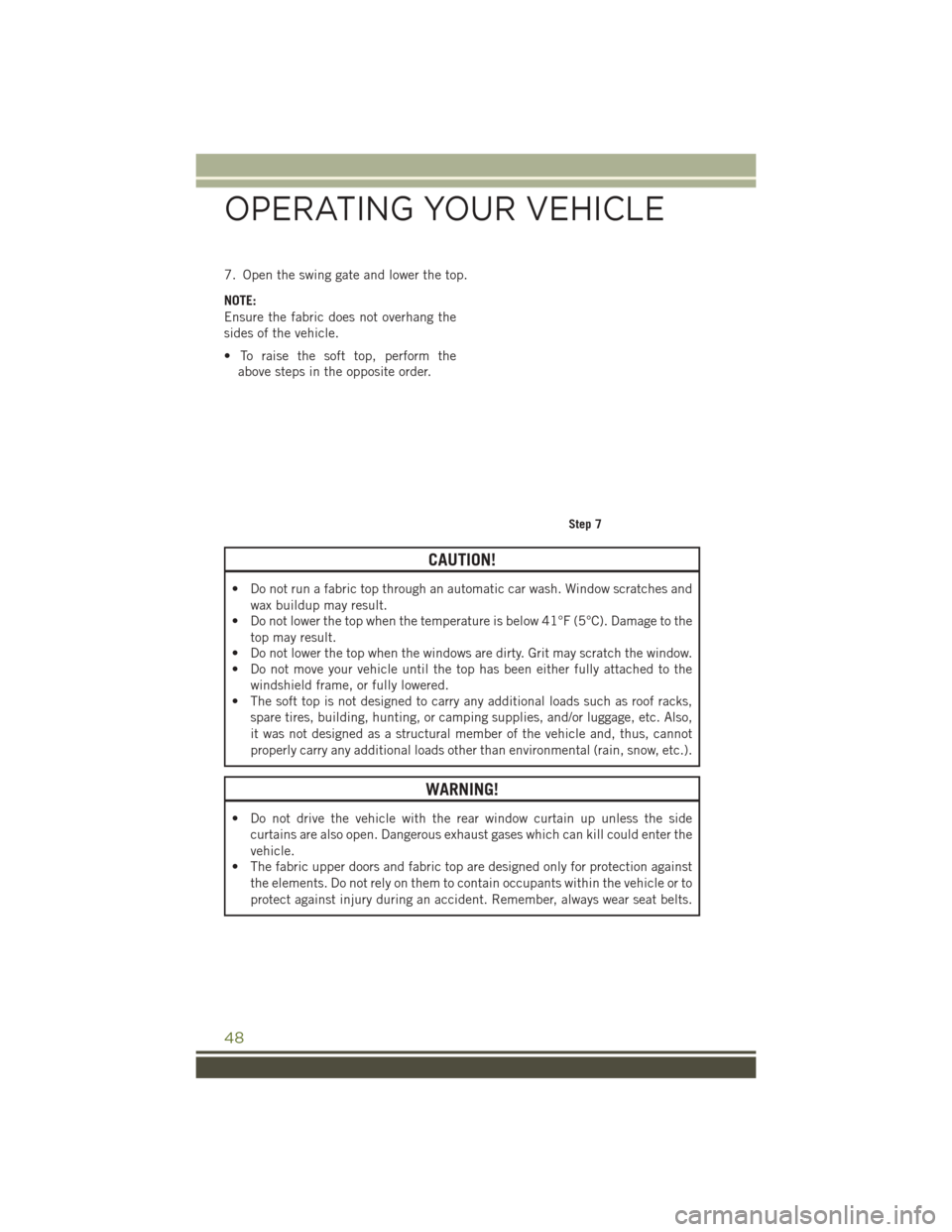 JEEP WRANGLER 2016 JK / 3.G Owners Manual 7. Open the swing gate and lower the top.
NOTE:
Ensure the fabric does not overhang the
sides of the vehicle.
• To raise the soft top, perform theabove steps in the opposite order.
CAUTION!
• Do n JEEP WRANGLER 2016 JK / 3.G Owners Manual 7. Open the swing gate and lower the top.
NOTE:
Ensure the fabric does not overhang the
sides of the vehicle.
• To raise the soft top, perform theabove steps in the opposite order.
CAUTION!
• Do n