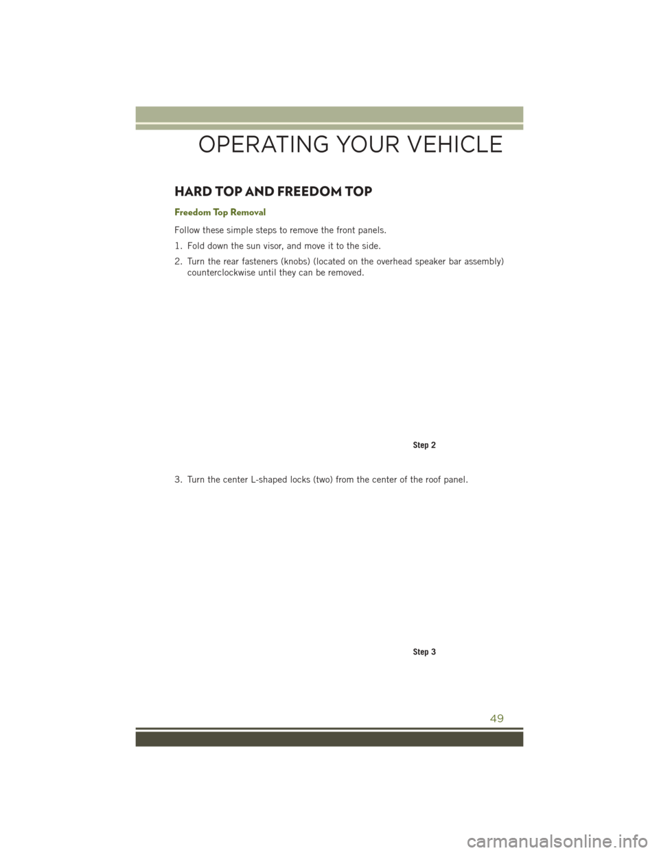 JEEP WRANGLER 2016 JK / 3.G User Guide HARD TOP AND FREEDOM TOP
Freedom Top Removal
Follow these simple steps to remove the front panels.
1. Fold down the sun visor, and move it to the side.
2. Turn the rear fasteners (knobs) (located on t