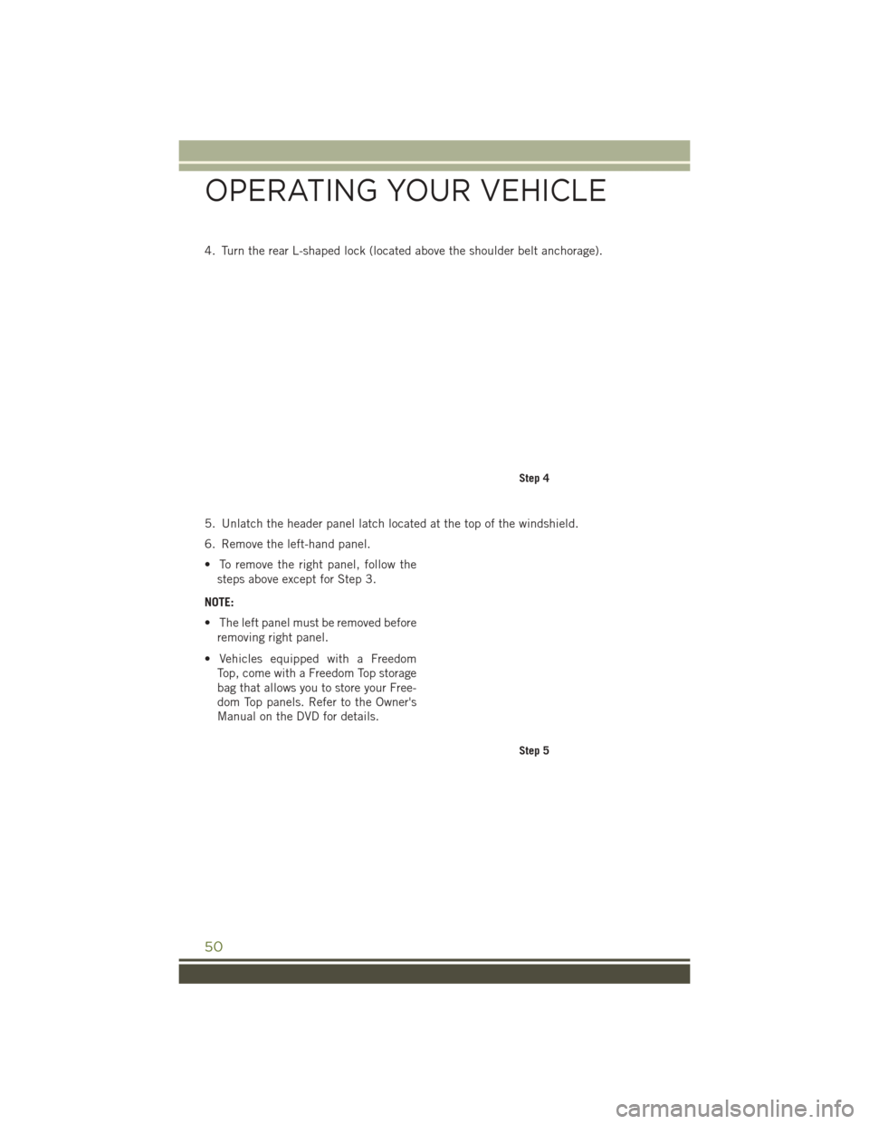JEEP WRANGLER 2016 JK / 3.G Owners Manual 4. Turn the rear L-shaped lock (located above the shoulder belt anchorage).
5. Unlatch the header panel latch located at the top of the windshield.
6. Remove the left-hand panel.
• To remove the rig JEEP WRANGLER 2016 JK / 3.G Owners Manual 4. Turn the rear L-shaped lock (located above the shoulder belt anchorage).
5. Unlatch the header panel latch located at the top of the windshield.
6. Remove the left-hand panel.
• To remove the rig