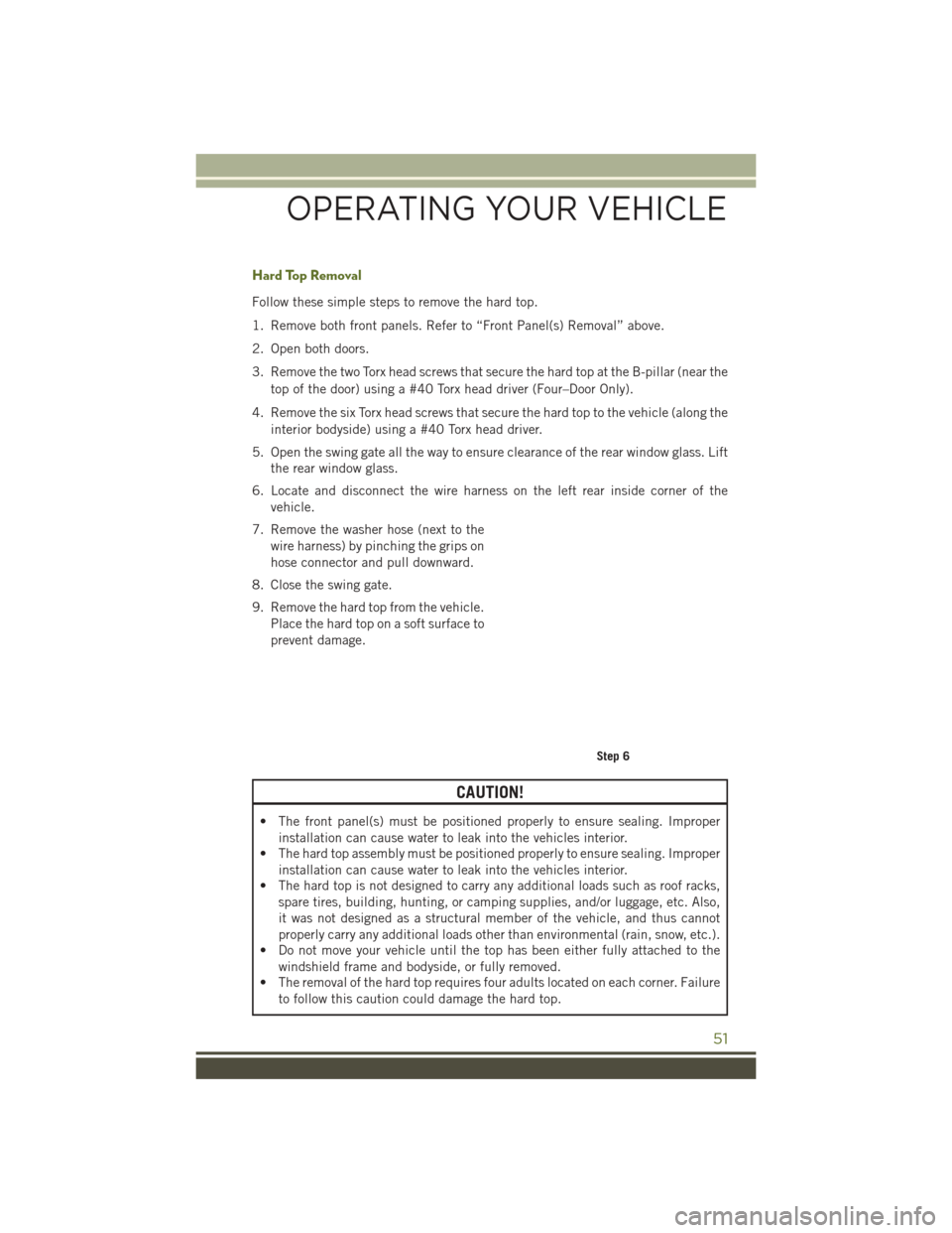 JEEP WRANGLER 2016 JK / 3.G Owners Manual Hard Top Removal
Follow these simple steps to remove the hard top.
1. Remove both front panels. Refer to “Front Panel(s) Removal” above.
2. Open both doors.
3. Remove the two Torx head screws that JEEP WRANGLER 2016 JK / 3.G Owners Manual Hard Top Removal
Follow these simple steps to remove the hard top.
1. Remove both front panels. Refer to “Front Panel(s) Removal” above.
2. Open both doors.
3. Remove the two Torx head screws that