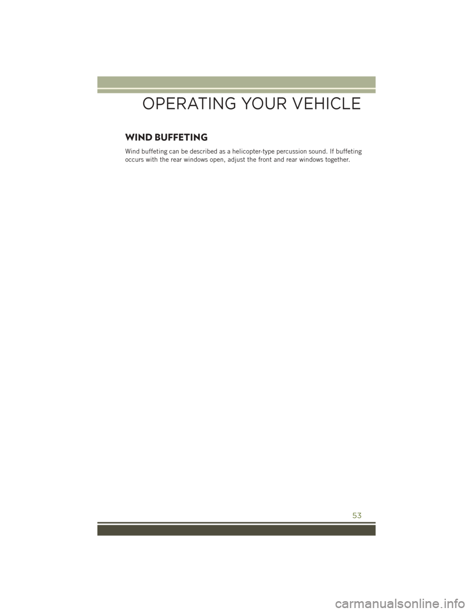 JEEP WRANGLER 2016 JK / 3.G Workshop Manual WIND BUFFETING
Wind buffeting can be described as a helicopter-type percussion sound. If buffeting
occurs with the rear windows open, adjust the front and rear windows together.
OPERATING YOUR VEHICLE JEEP WRANGLER 2016 JK / 3.G Workshop Manual WIND BUFFETING
Wind buffeting can be described as a helicopter-type percussion sound. If buffeting
occurs with the rear windows open, adjust the front and rear windows together.
OPERATING YOUR VEHICLE