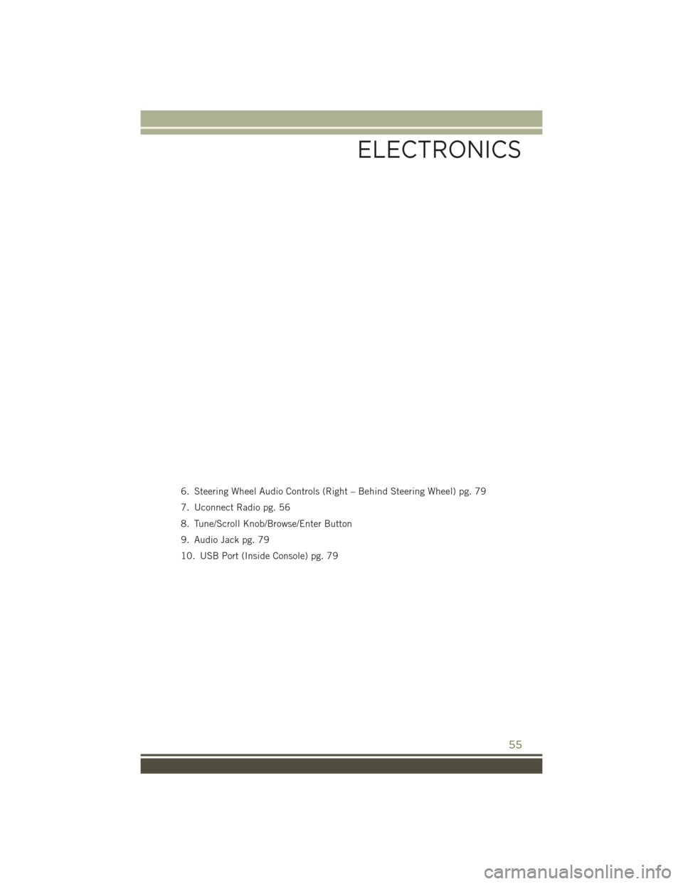 JEEP WRANGLER 2016 JK / 3.G User Guide 6. Steering Wheel Audio Controls (Right – Behind Steering Wheel) pg. 79
7. Uconnect Radio pg. 56
8. Tune/Scroll Knob/Browse/Enter Button
9. Audio Jack pg. 79
10. USB Port (Inside Console) pg. 79
ELE JEEP WRANGLER 2016 JK / 3.G User Guide 6. Steering Wheel Audio Controls (Right – Behind Steering Wheel) pg. 79
7. Uconnect Radio pg. 56
8. Tune/Scroll Knob/Browse/Enter Button
9. Audio Jack pg. 79
10. USB Port (Inside Console) pg. 79
ELE