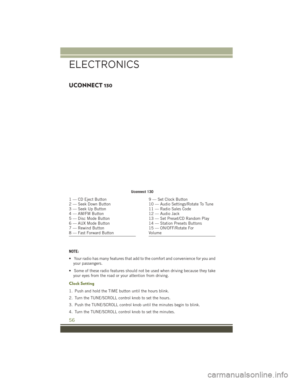 JEEP WRANGLER 2016 JK / 3.G User Guide UCONNECT 130
NOTE:
• Your radio has many features that add to the comfort and convenience for you andyour passengers.
• Some of these radio features should not be used when driving because they ta