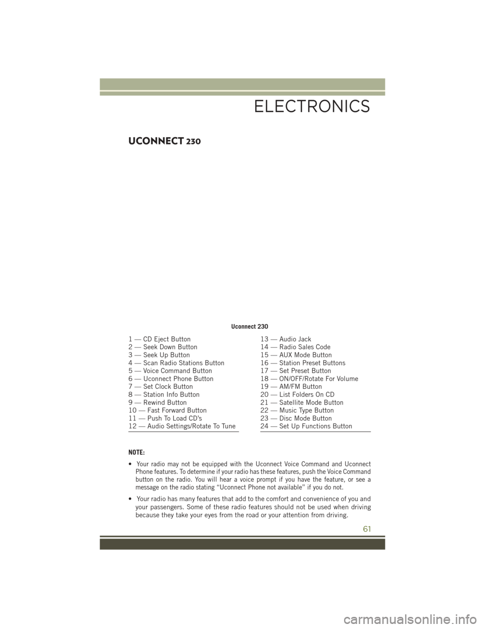 JEEP WRANGLER 2016 JK / 3.G User Guide UCONNECT 230
NOTE:
•
Your radio may not be equipped with the Uconnect Voice Command and Uconnect
Phone features. To determine if your radio has these features, push the Voice Command
button on the r