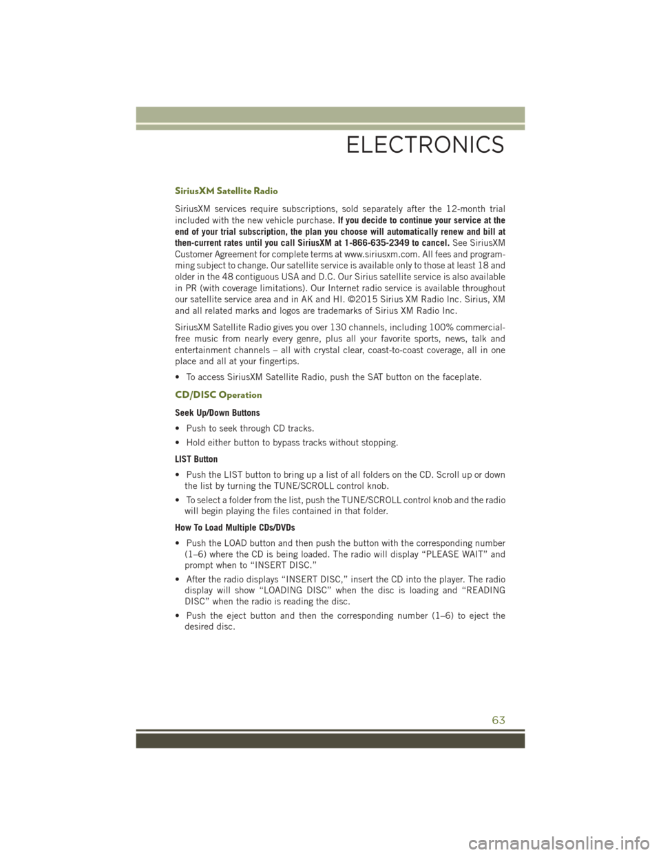 JEEP WRANGLER 2016 JK / 3.G User Guide SiriusXM Satellite Radio
SiriusXM services require subscriptions, sold separately after the 12-month trial
included with the new vehicle purchase.If you decide to continue your service at the
end of y