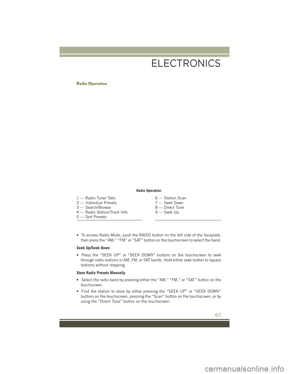 JEEP WRANGLER 2016 JK / 3.G User Guide Radio Operation
• To access Radio Mode, push the RADIO button on the left side of the faceplate,then press the “AM,” “FM” or “SAT” button on the touchscreen to select the band.
Seek Up/S