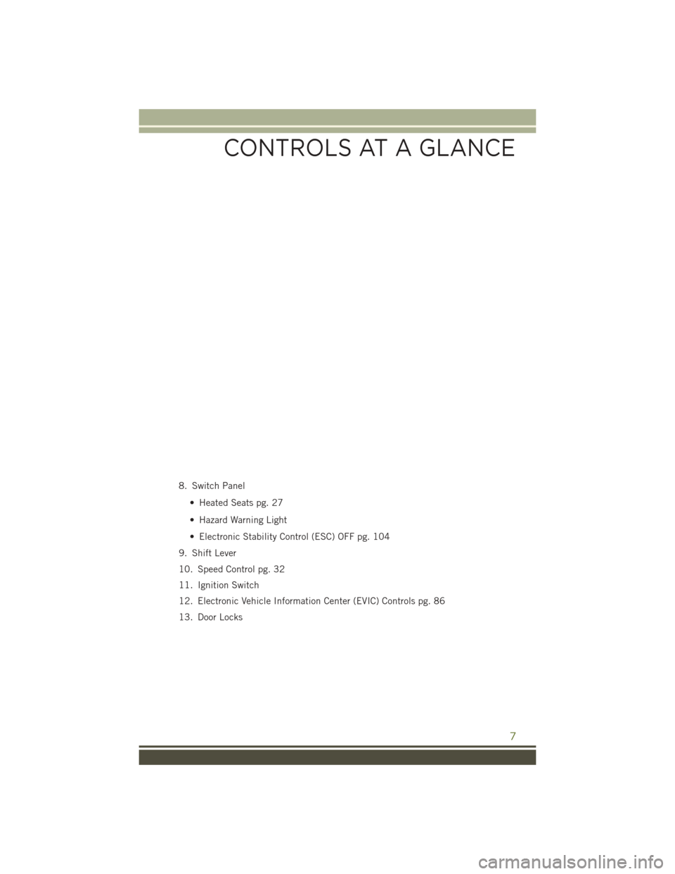 JEEP WRANGLER 2016 JK / 3.G User Guide 8. Switch Panel• Heated Seats pg. 27
• Hazard Warning Light
• Electronic Stability Control (ESC) OFF pg. 104
9. Shift Lever
10. Speed Control pg. 32
11. Ignition Switch
12. Electronic Vehicle In