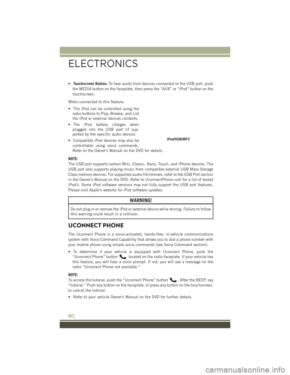 JEEP WRANGLER 2016 JK / 3.G User Guide •Touchscreen Radios: To hear audio from devices connected to the USB port, push
the MEDIA button on the faceplate, then press the “AUX” or “iPod” button on the
touchscreen.
When connected to