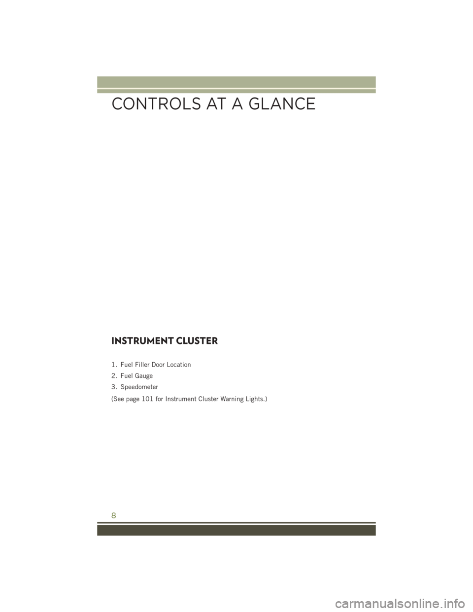 JEEP WRANGLER 2016 JK / 3.G User Guide INSTRUMENT CLUSTER
1. Fuel Filler Door Location
2. Fuel Gauge
3. Speedometer
(See page 101 for Instrument Cluster Warning Lights.)
CONTROLS AT A GLANCE
8 JEEP WRANGLER 2016 JK / 3.G User Guide INSTRUMENT CLUSTER
1. Fuel Filler Door Location
2. Fuel Gauge
3. Speedometer
(See page 101 for Instrument Cluster Warning Lights.)
CONTROLS AT A GLANCE
8