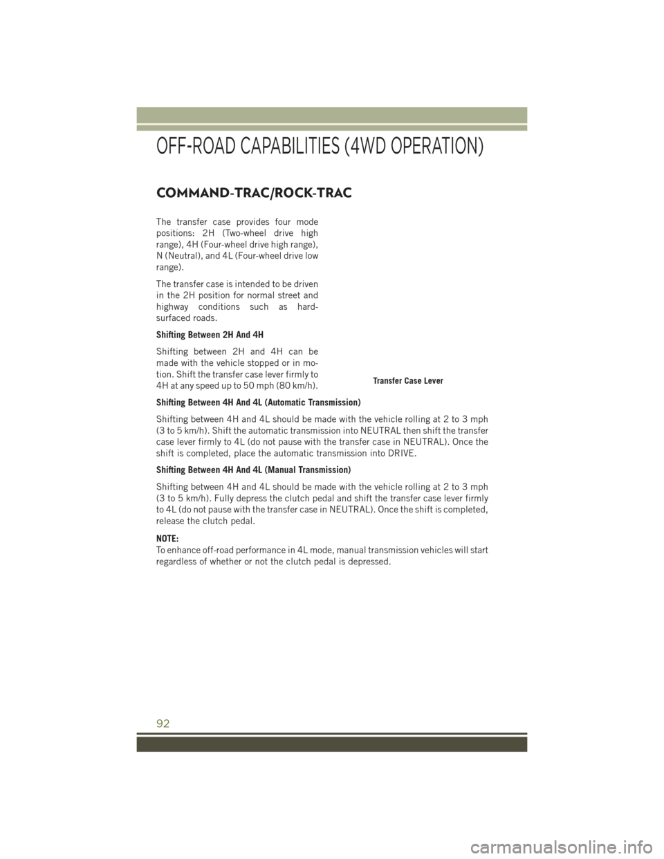 JEEP WRANGLER 2016 JK / 3.G User Guide COMMAND-TRAC/ROCK-TRAC
The transfer case provides four mode
positions: 2H (Two-wheel drive high
range), 4H (Four-wheel drive high range),
N (Neutral), and 4L (Four-wheel drive low
range).
The transfer JEEP WRANGLER 2016 JK / 3.G User Guide COMMAND-TRAC/ROCK-TRAC
The transfer case provides four mode
positions: 2H (Two-wheel drive high
range), 4H (Four-wheel drive high range),
N (Neutral), and 4L (Four-wheel drive low
range).
The transfer