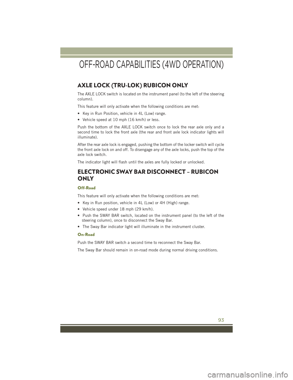 JEEP WRANGLER 2016 JK / 3.G User Guide AXLE LOCK (TRU-LOK) RUBICON ONLY
The AXLE LOCK switch is located on the instrument panel (to the left of the steering
column).
This feature will only activate when the following conditions are met:
JEEP WRANGLER 2016 JK / 3.G User Guide AXLE LOCK (TRU-LOK) RUBICON ONLY
The AXLE LOCK switch is located on the instrument panel (to the left of the steering
column).
This feature will only activate when the following conditions are met: