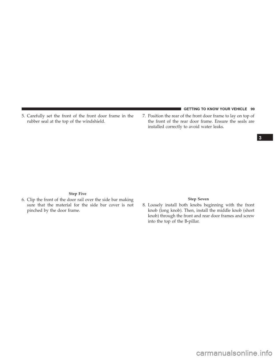 JEEP WRANGLER 2017 JK / 3.G Owners Manual 5. Carefully set the front of the front door frame in therubber seal at the top of the windshield.
6. Clip the front of the door rail over the side bar making sure that the material for the side bar c