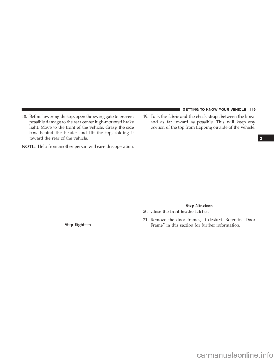 JEEP WRANGLER 2017 JK / 3.G Owners Manual 18. Before lowering the top, open the swing gate to preventpossible damage to the rear center high-mounted brake
light. Move to the front of the vehicle. Grasp the side
bow behind the header and lift 