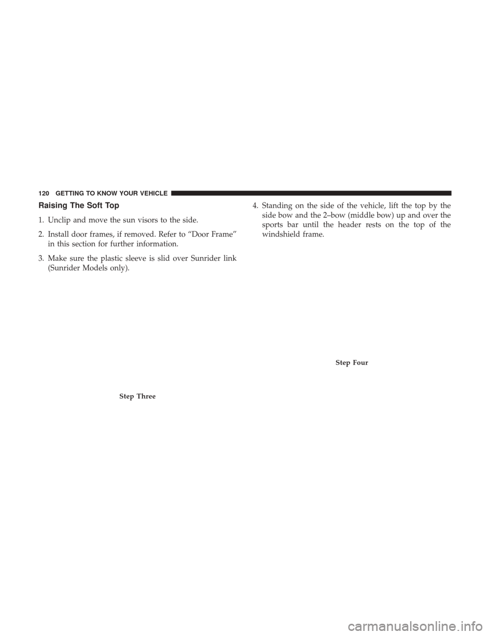 JEEP WRANGLER 2017 JK / 3.G Owners Manual Raising The Soft Top
1. Unclip and move the sun visors to the side.
2. Install door frames, if removed. Refer to “Door Frame”in this section for further information.
3. Make sure the plastic sleev