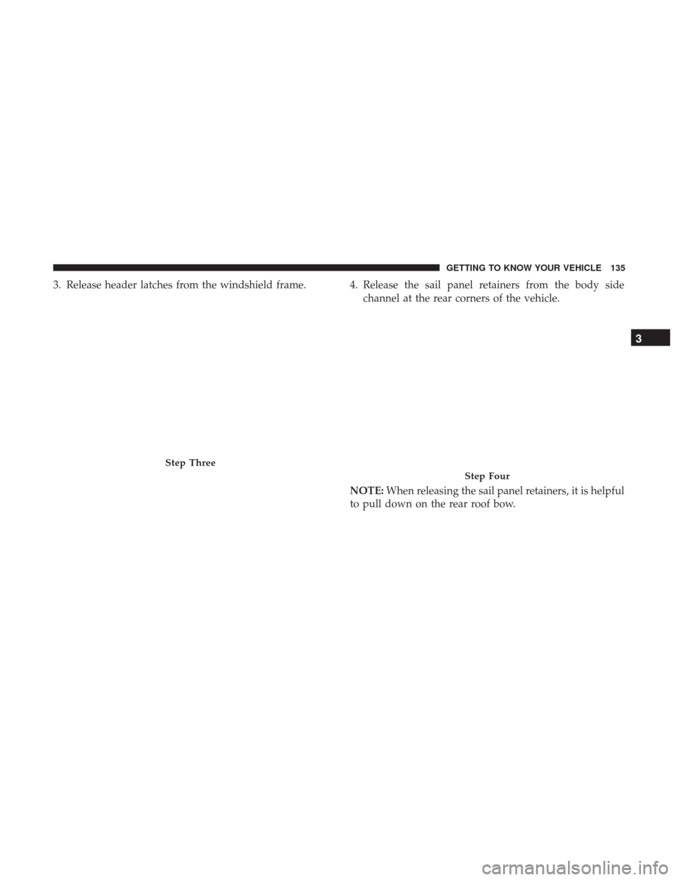 JEEP WRANGLER 2017 JK / 3.G Owners Manual 3. Release header latches from the windshield frame. 4. Release the sail panel retainers from the body sidechannel at the rear corners of the vehicle.
NOTE: When releasing the sail panel retainers, it