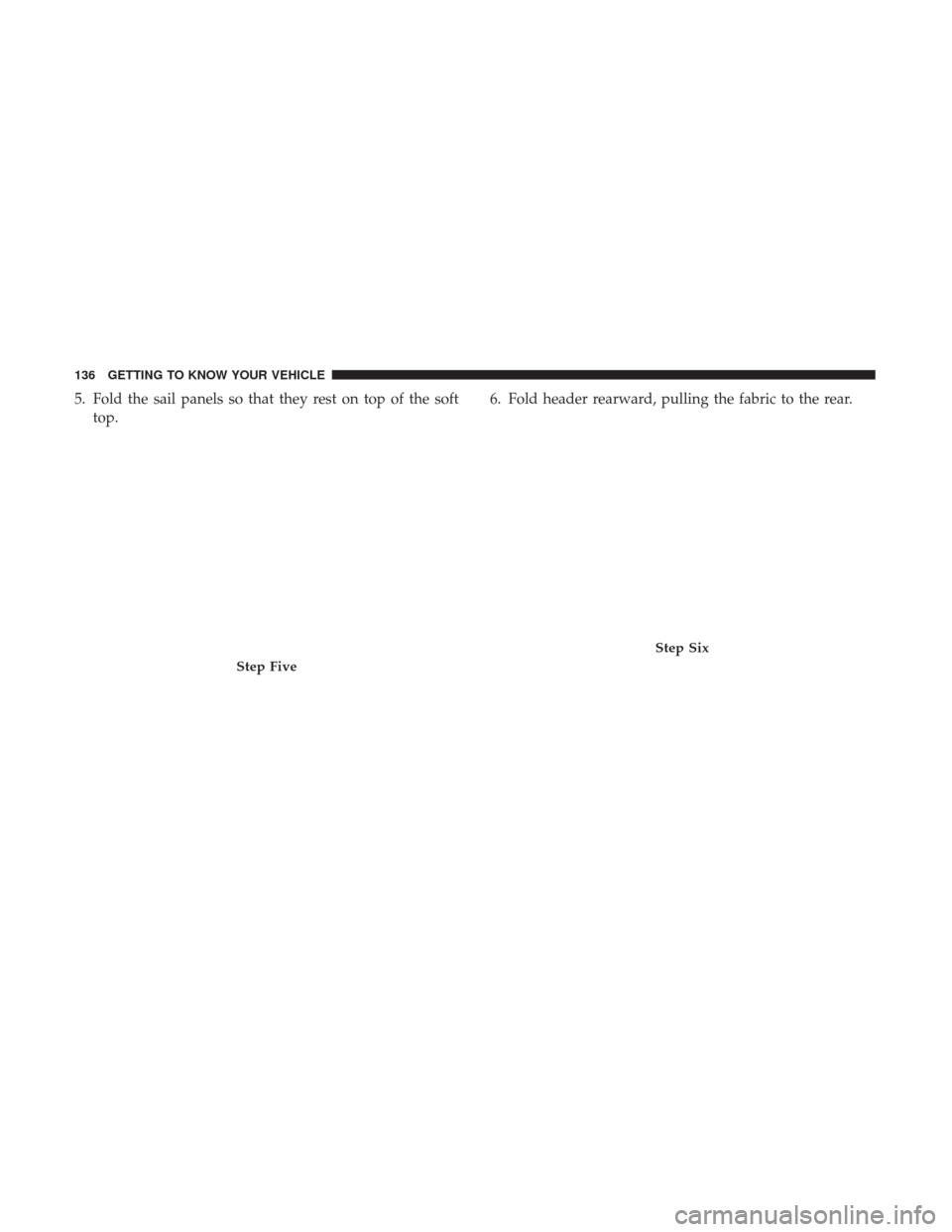 JEEP WRANGLER 2017 JK / 3.G Owners Manual 5. Fold the sail panels so that they rest on top of the softtop. 6. Fold header rearward, pulling the fabric to the rear.
Step Five
Step Six
136 GETTING TO KNOW YOUR VEHICLE 