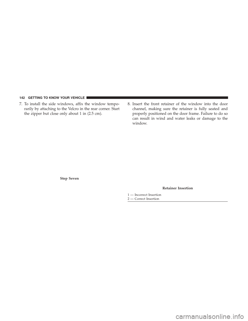 JEEP WRANGLER 2017 JK / 3.G Owners Manual 7. To install the side windows, affix the window tempo-rarily by attaching to the Velcro in the rear corner. Start
the zipper but close only about 1 in (2.5 cm). 8. Insert the front retainer of the wi