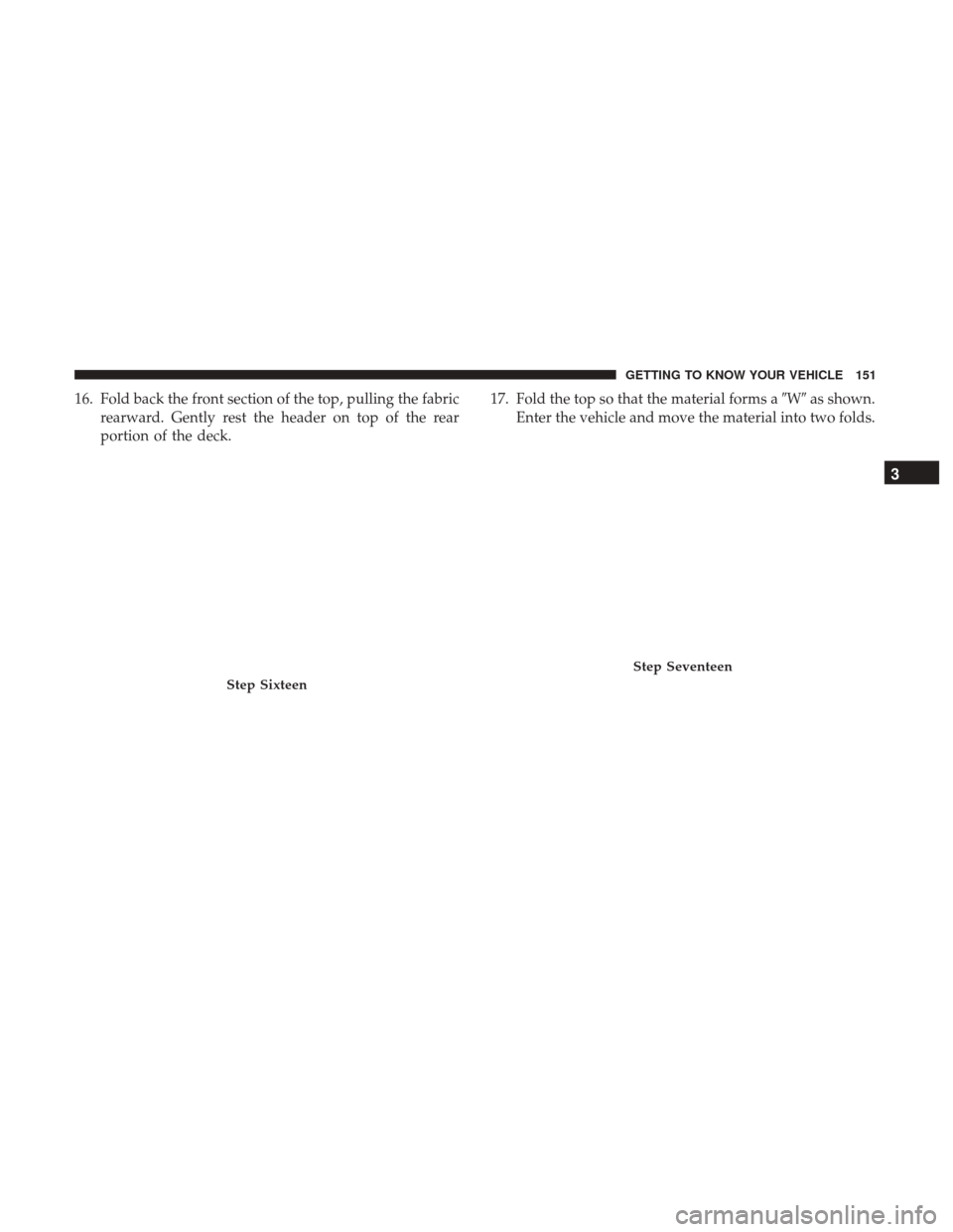 JEEP WRANGLER 2017 JK / 3.G Owners Manual 16. Fold back the front section of the top, pulling the fabricrearward. Gently rest the header on top of the rear
portion of the deck. 17. Fold the top so that the material forms a
Was shown.
Enter 