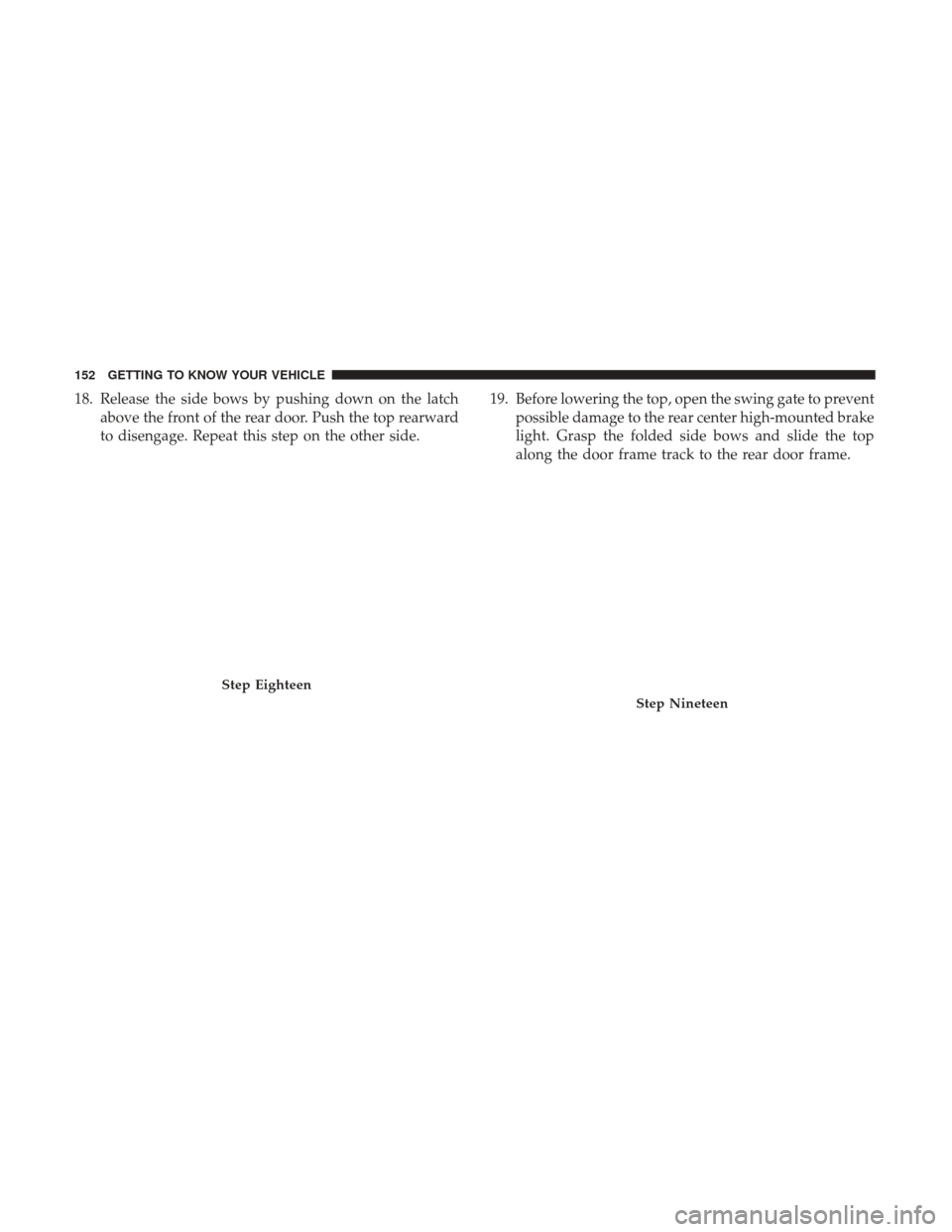 JEEP WRANGLER 2017 JK / 3.G Owners Manual 18. Release the side bows by pushing down on the latchabove the front of the rear door. Push the top rearward
to disengage. Repeat this step on the other side. 19. Before lowering the top, open the sw