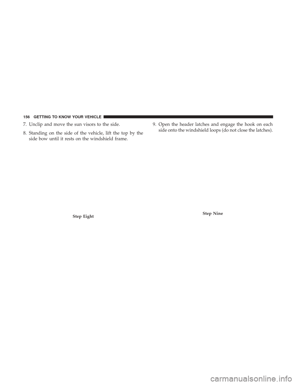 JEEP WRANGLER 2017 JK / 3.G Owners Manual 7. Unclip and move the sun visors to the side.
8. Standing on the side of the vehicle, lift the top by theside bow until it rests on the windshield frame. 9. Open the header latches and engage the hoo