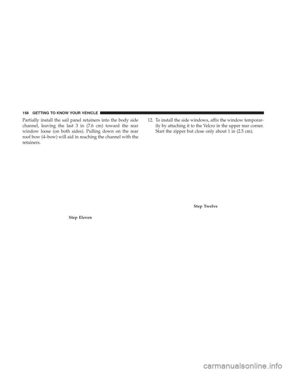 JEEP WRANGLER 2017 JK / 3.G User Guide Partially install the sail panel retainers into the body side
channel, leaving the last 3 in (7.6 cm) toward the rear
window loose (on both sides). Pulling down on the rear
roof bow (4–bow) will aid