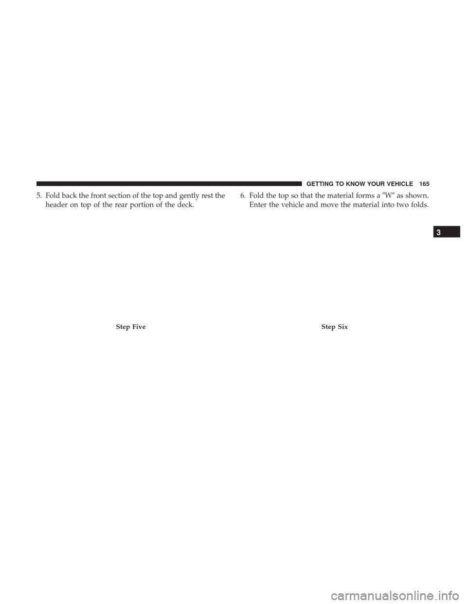 JEEP WRANGLER 2017 JK / 3.G Owners Manual 5. Fold back the front section of the top and gently rest theheader on top of the rear portion of the deck. 6. Fold the top so that the material forms a
Was shown.
Enter the vehicle and move the mat