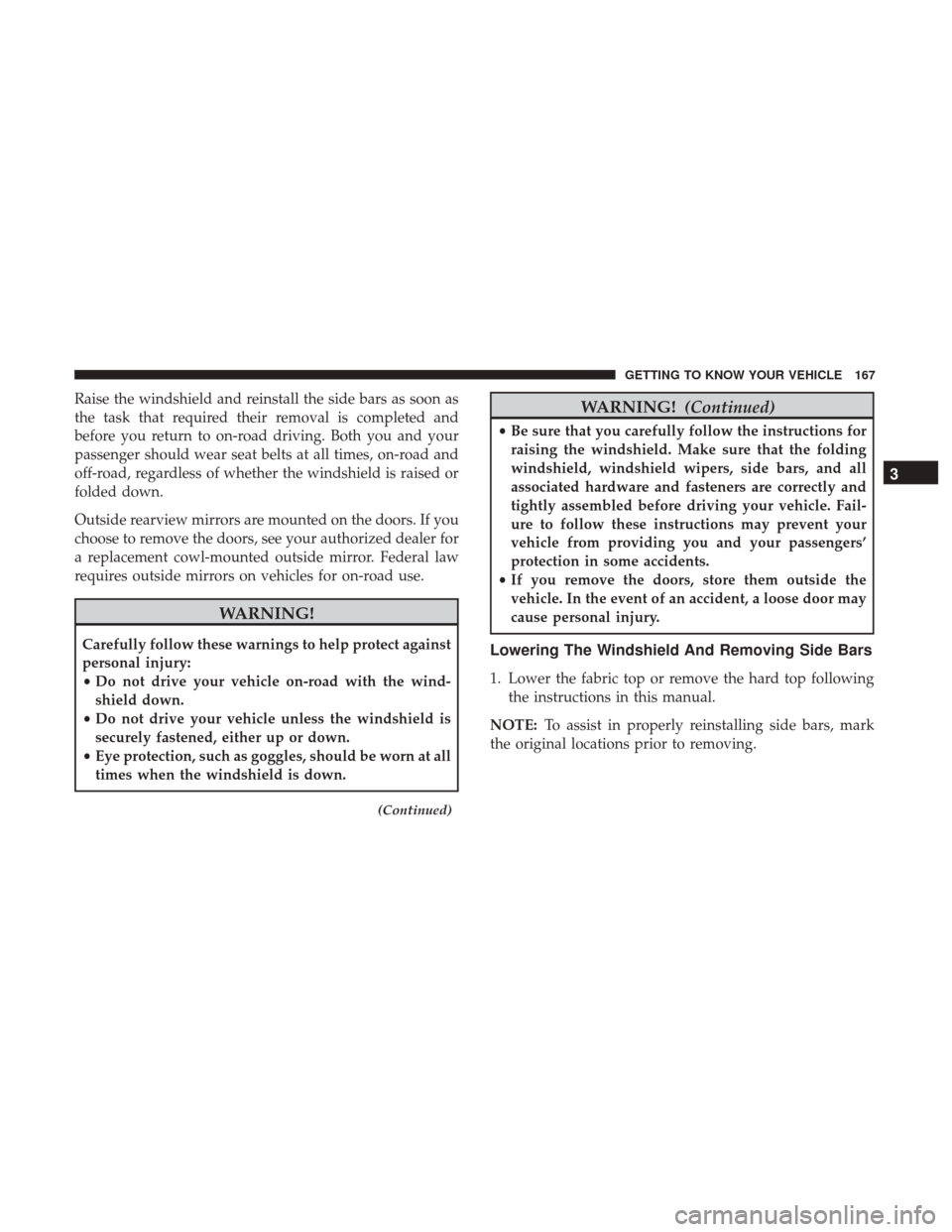 JEEP WRANGLER 2017 JK / 3.G Owners Guide Raise the windshield and reinstall the side bars as soon as
the task that required their removal is completed and
before you return to on-road driving. Both you and your
passenger should wear seat bel