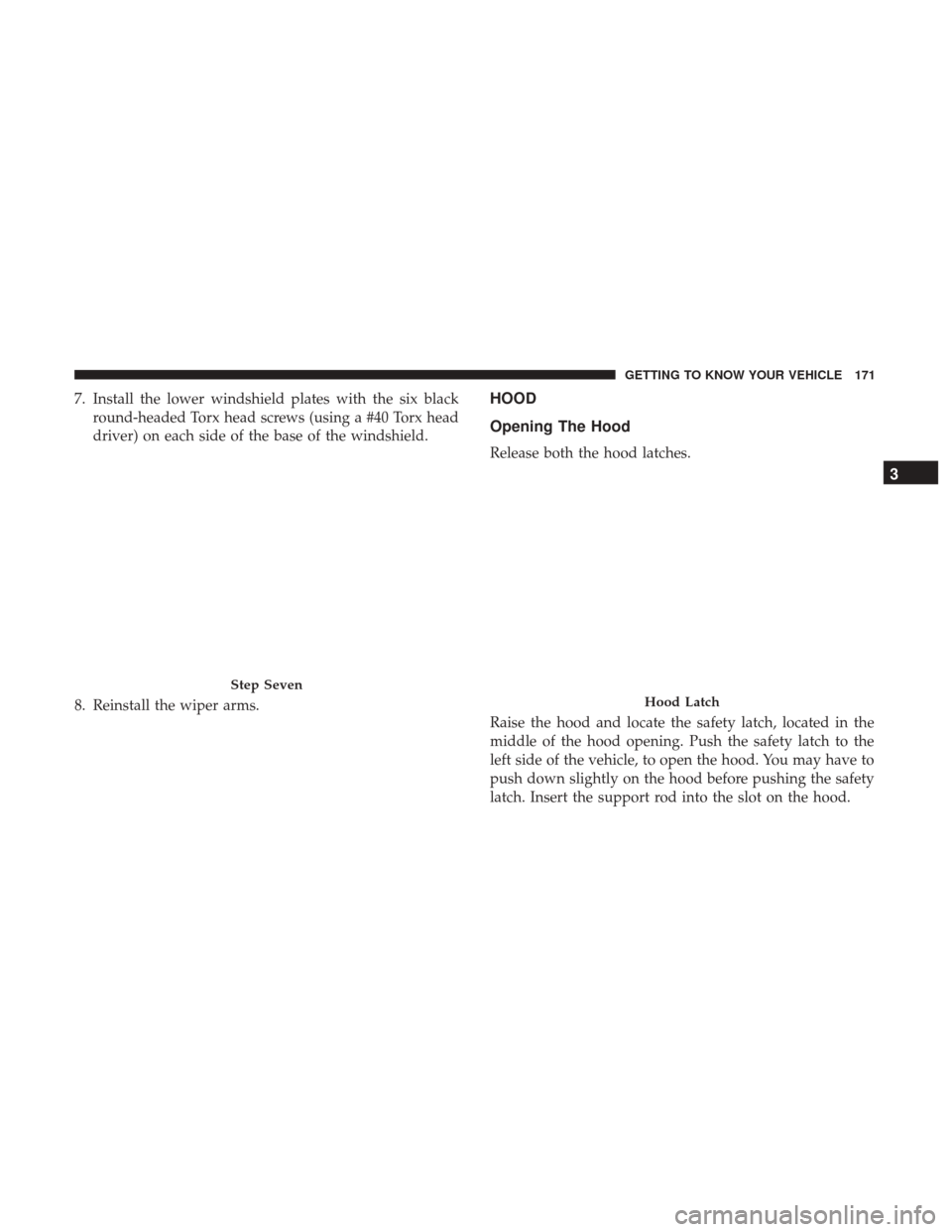 JEEP WRANGLER 2017 JK / 3.G Owners Manual 7. Install the lower windshield plates with the six blackround-headed Torx head screws (using a #40 Torx head
driver) on each side of the base of the windshield.
8. Reinstall the wiper arms.HOOD
Openi