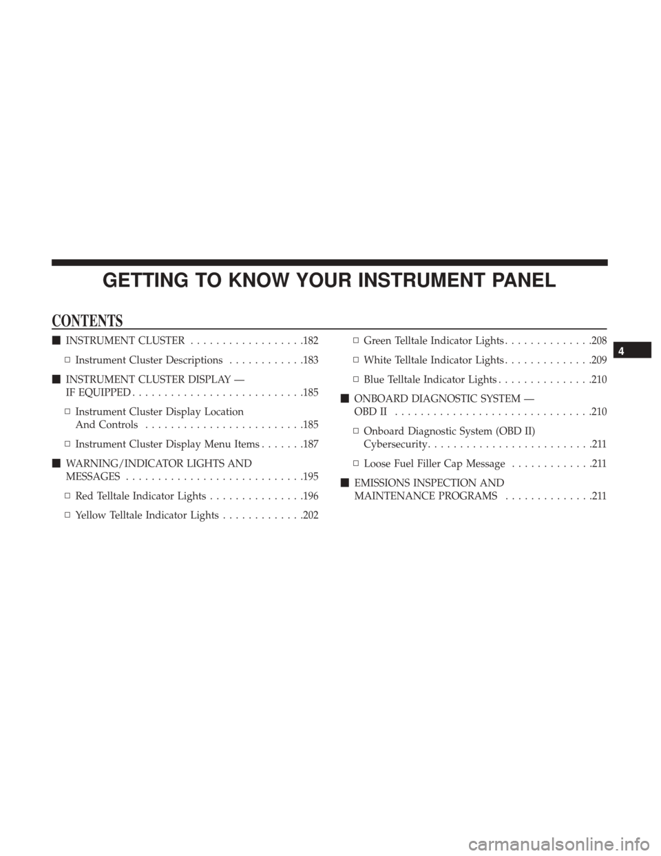 JEEP WRANGLER 2017 JK / 3.G Owners Manual GETTING TO KNOW YOUR INSTRUMENT PANEL
CONTENTS
INSTRUMENT CLUSTER ..................182
▫ Instrument Cluster Descriptions ............183
 INSTRUMENT CLUSTER DISPLAY —
IF EQUIPPED ..............