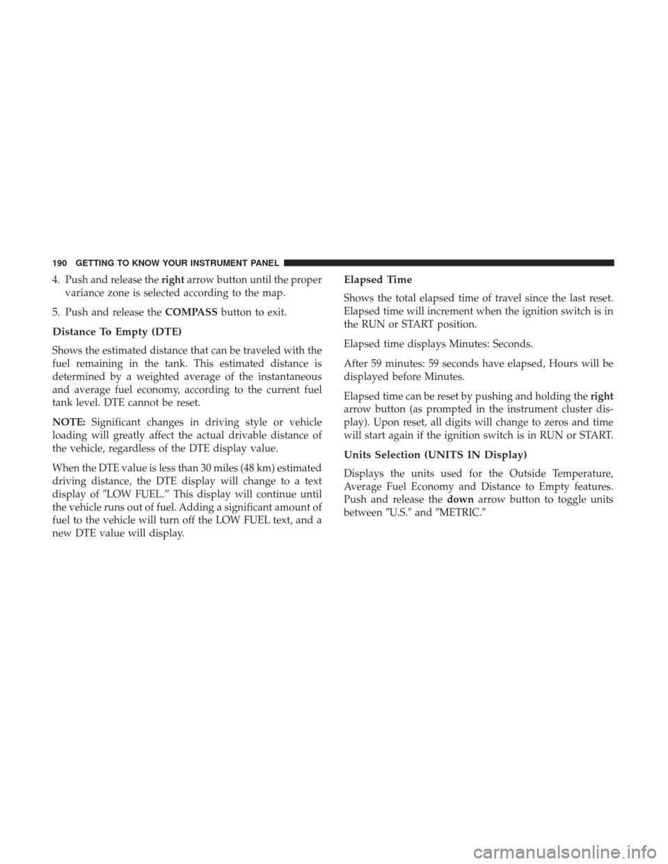 JEEP WRANGLER 2017 JK / 3.G Owners Manual 4. Push and release therightarrow button until the proper
variance zone is selected according to the map.
5. Push and release the COMPASSbutton to exit.
Distance To Empty (DTE)
Shows the estimated dis JEEP WRANGLER 2017 JK / 3.G Owners Manual 4. Push and release therightarrow button until the proper
variance zone is selected according to the map.
5. Push and release the COMPASSbutton to exit.
Distance To Empty (DTE)
Shows the estimated dis