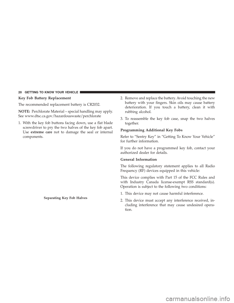 JEEP WRANGLER 2017 JK / 3.G Owners Manual Key Fob Battery Replacement
The recommended replacement battery is CR2032.
NOTE:Perchlorate Material – special handling may apply.
See www.dtsc.ca.gov/hazardouswaste/perchlorate
1. With the key fob JEEP WRANGLER 2017 JK / 3.G Owners Manual Key Fob Battery Replacement
The recommended replacement battery is CR2032.
NOTE:Perchlorate Material – special handling may apply.
See www.dtsc.ca.gov/hazardouswaste/perchlorate
1. With the key fob