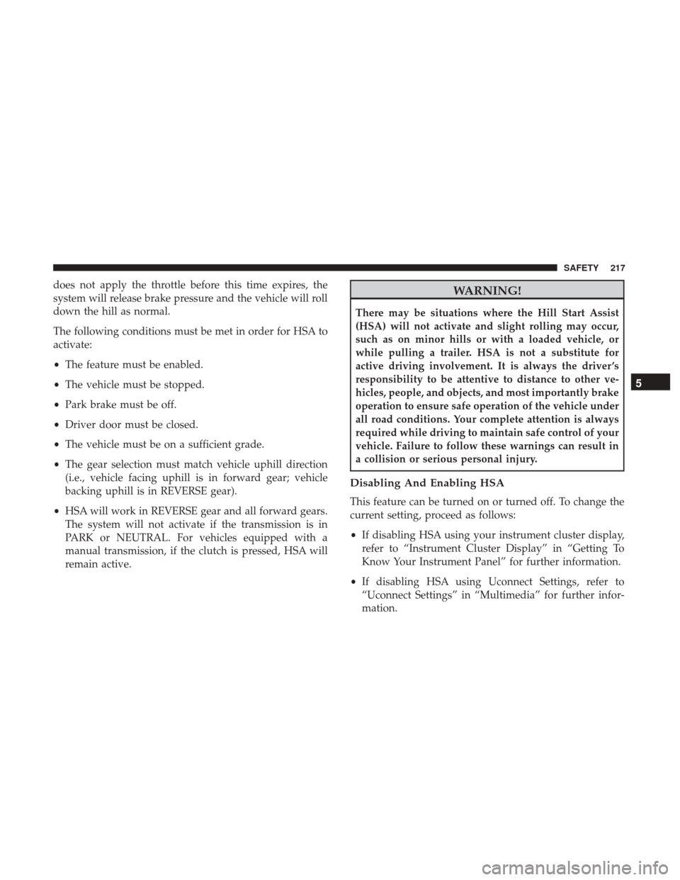 JEEP WRANGLER 2017 JK / 3.G Owners Manual does not apply the throttle before this time expires, the
system will release brake pressure and the vehicle will roll
down the hill as normal.
The following conditions must be met in order for HSA to JEEP WRANGLER 2017 JK / 3.G Owners Manual does not apply the throttle before this time expires, the
system will release brake pressure and the vehicle will roll
down the hill as normal.
The following conditions must be met in order for HSA to