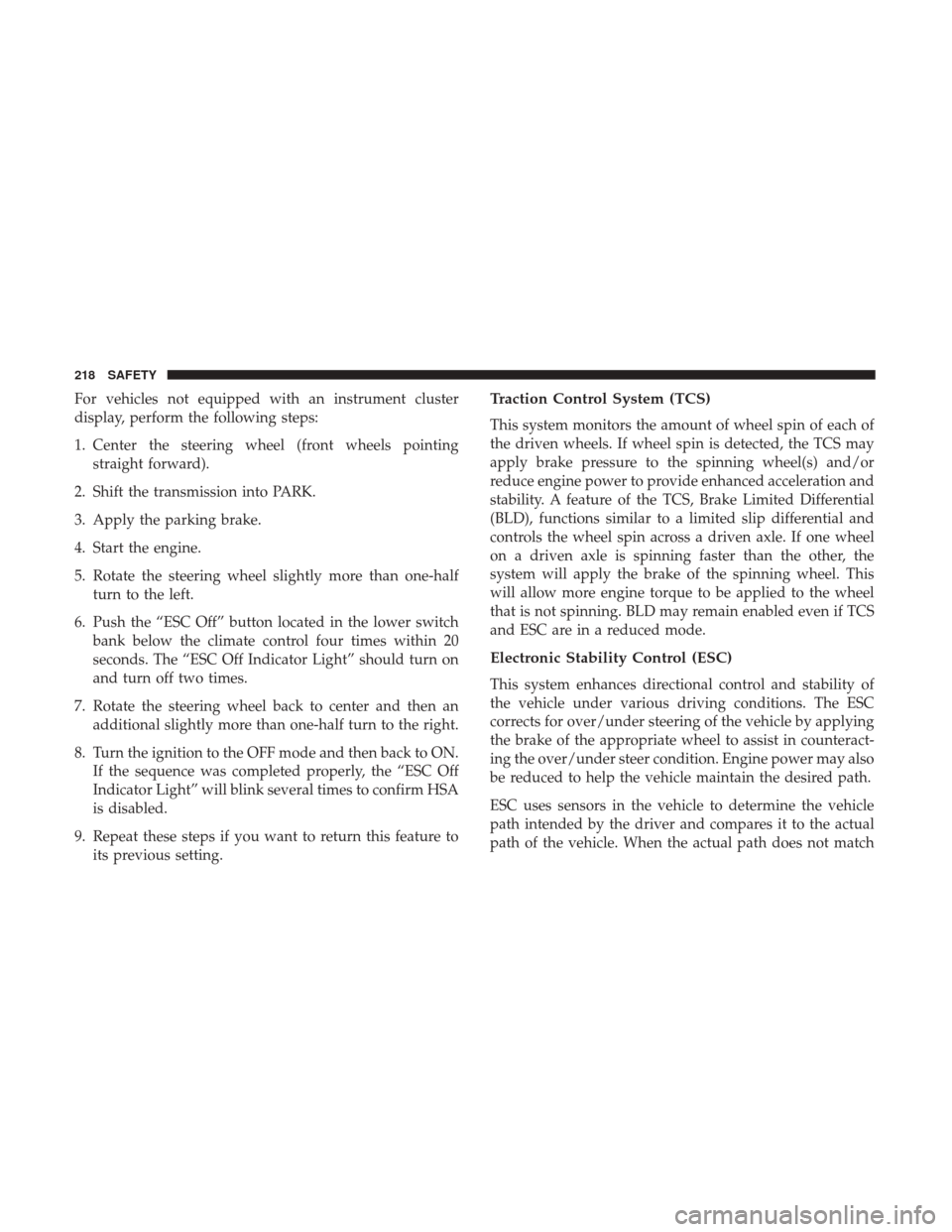 JEEP WRANGLER 2017 JK / 3.G Owners Manual For vehicles not equipped with an instrument cluster
display, perform the following steps:
1. Center the steering wheel (front wheels pointingstraight forward).
2. Shift the transmission into PARK.
3. JEEP WRANGLER 2017 JK / 3.G Owners Manual For vehicles not equipped with an instrument cluster
display, perform the following steps:
1. Center the steering wheel (front wheels pointingstraight forward).
2. Shift the transmission into PARK.
3.