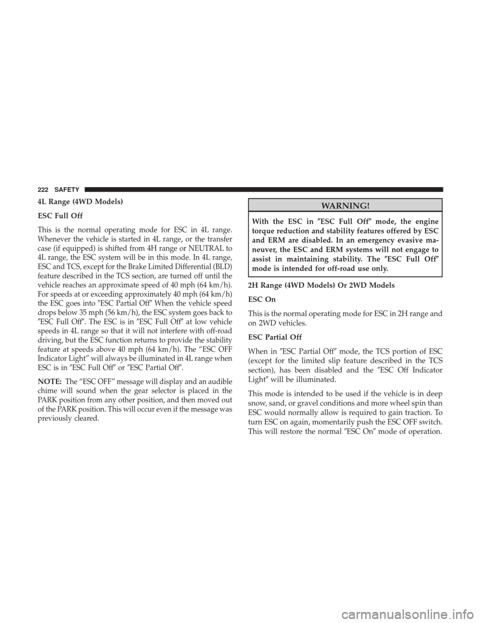 JEEP WRANGLER 2017 JK / 3.G Owners Manual 4L Range (4WD Models)
ESC Full Off
This is the normal operating mode for ESC in 4L range.
Whenever the vehicle is started in 4L range, or the transfer
case (if equipped) is shifted from 4H range or NE