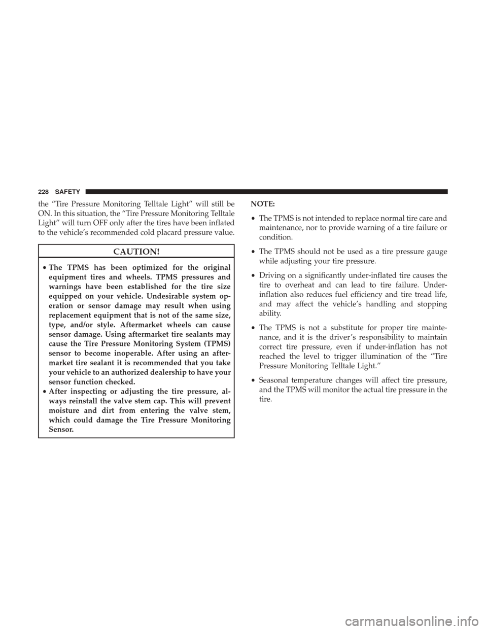 JEEP WRANGLER 2017 JK / 3.G Owners Manual the “Tire Pressure Monitoring Telltale Light” will still be
ON. In this situation, the “Tire Pressure Monitoring Telltale
Light” will turn OFF only after the tires have been inflated
to the ve