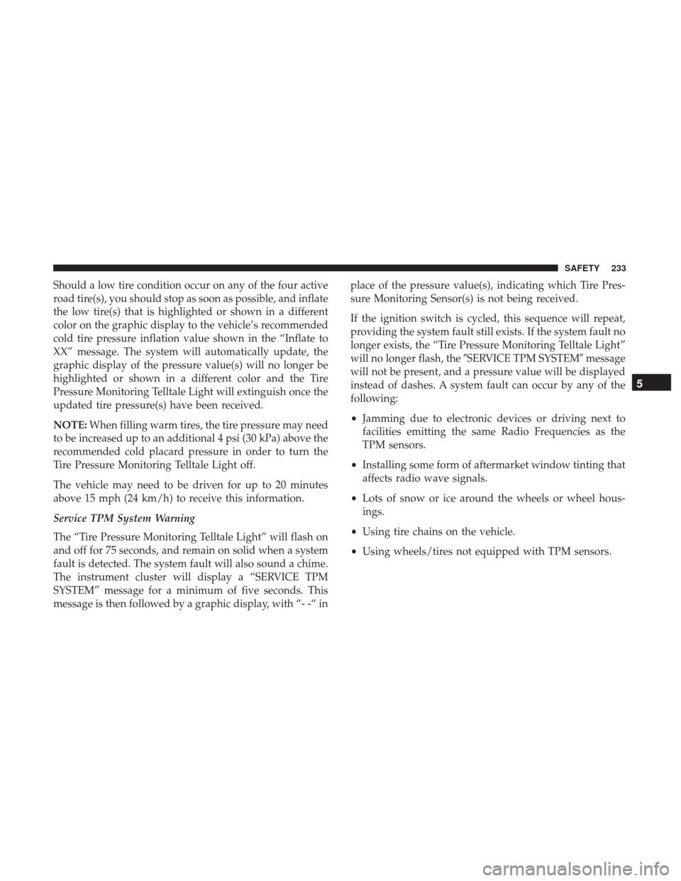 JEEP WRANGLER 2017 JK / 3.G Owners Manual Should a low tire condition occur on any of the four active
road tire(s), you should stop as soon as possible, and inflate
the low tire(s) that is highlighted or shown in a different
color on the grap