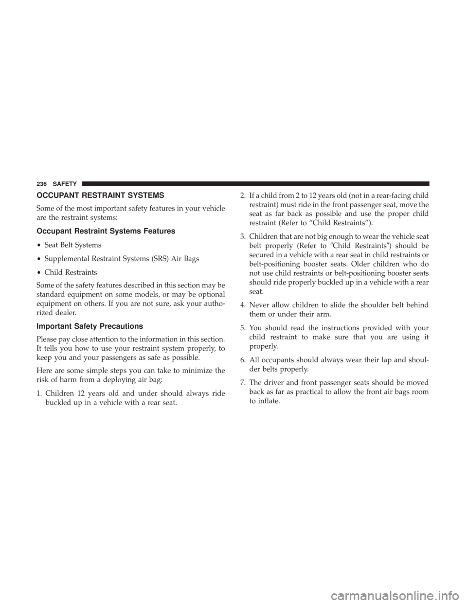 JEEP WRANGLER 2017 JK / 3.G Owners Manual OCCUPANT RESTRAINT SYSTEMS
Some of the most important safety features in your vehicle
are the restraint systems:
Occupant Restraint Systems Features
•Seat Belt Systems
• Supplemental Restraint Sys