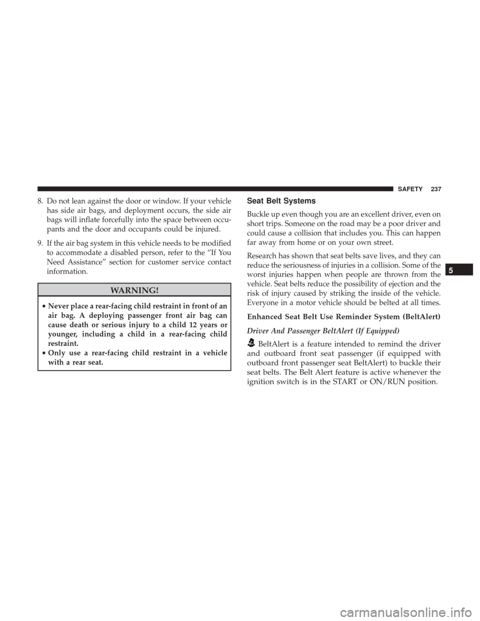 JEEP WRANGLER 2017 JK / 3.G Owners Manual 8. Do not lean against the door or window. If your vehiclehas side air bags, and deployment occurs, the side air
bags will inflate forcefully into the space between occu-
pants and the door and occupa