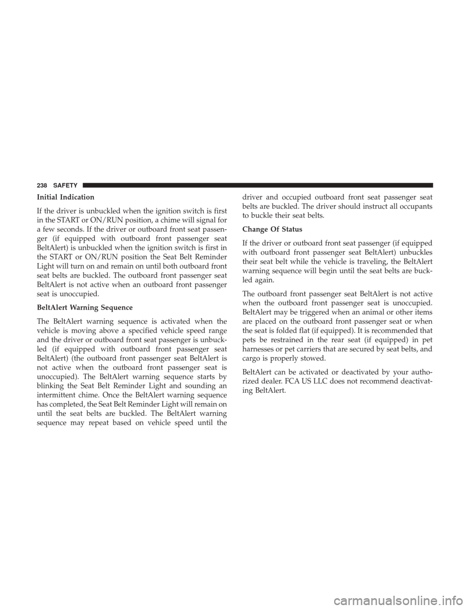 JEEP WRANGLER 2017 JK / 3.G Owners Manual Initial Indication
If the driver is unbuckled when the ignition switch is first
in the START or ON/RUN position, a chime will signal for
a few seconds. If the driver or outboard front seat passen-
ger JEEP WRANGLER 2017 JK / 3.G Owners Manual Initial Indication
If the driver is unbuckled when the ignition switch is first
in the START or ON/RUN position, a chime will signal for
a few seconds. If the driver or outboard front seat passen-
ger
