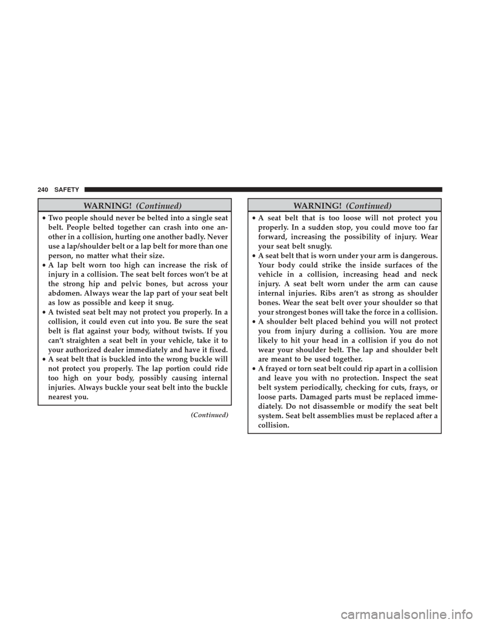 JEEP WRANGLER 2017 JK / 3.G Owners Manual WARNING!(Continued)
•Two people should never be belted into a single seat
belt. People belted together can crash into one an-
other in a collision, hurting one another badly. Never
use a lap/shoulde JEEP WRANGLER 2017 JK / 3.G Owners Manual WARNING!(Continued)
•Two people should never be belted into a single seat
belt. People belted together can crash into one an-
other in a collision, hurting one another badly. Never
use a lap/shoulde