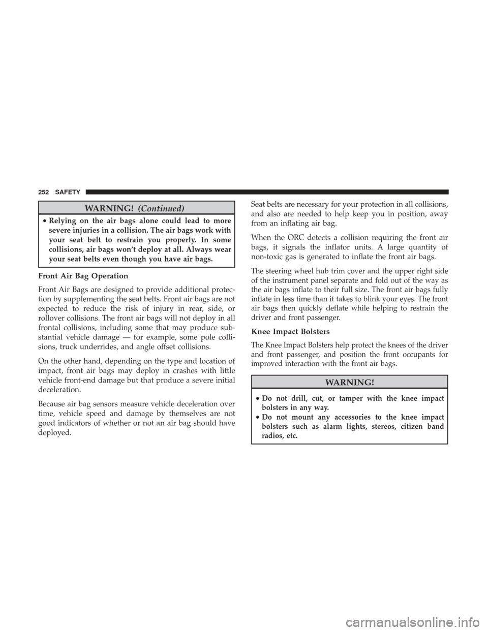 JEEP WRANGLER 2017 JK / 3.G Owners Manual WARNING!(Continued)
•Relying on the air bags alone could lead to more
severe injuries in a collision. The air bags work with
your seat belt to restrain you properly. In some
collisions, air bags won