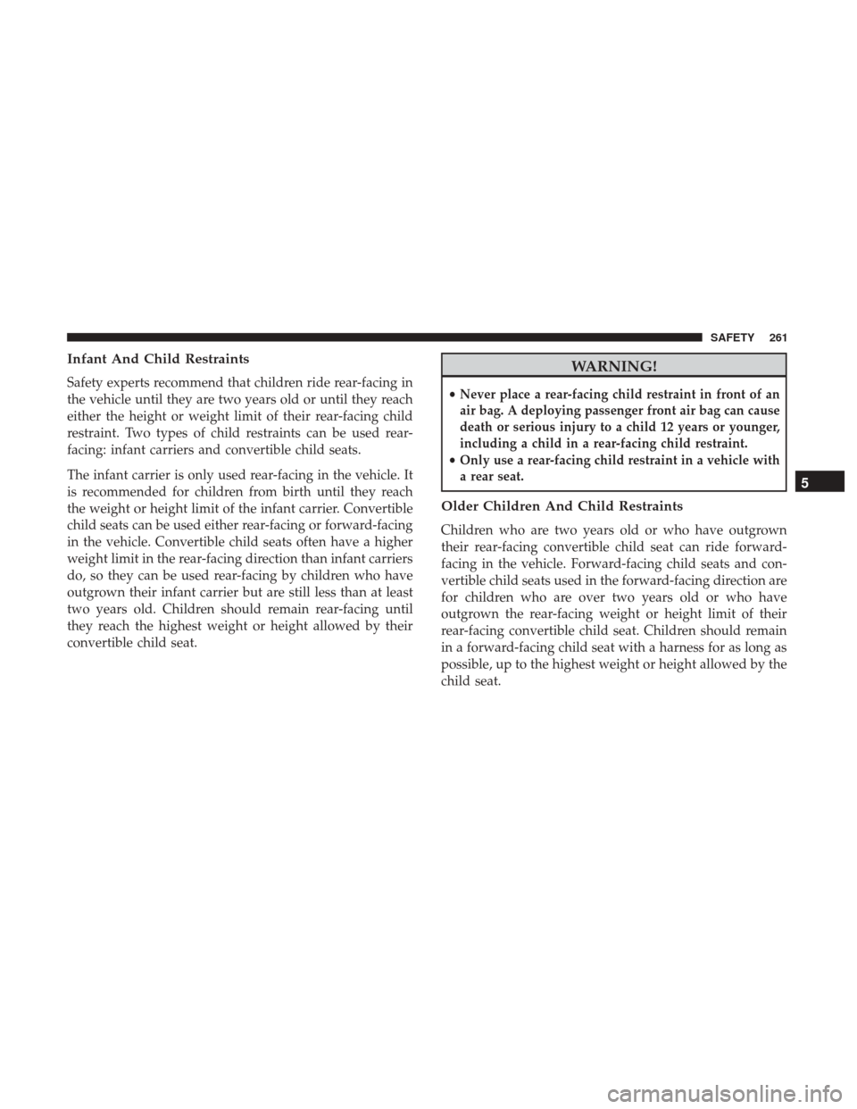 JEEP WRANGLER 2017 JK / 3.G Owners Manual Infant And Child Restraints
Safety experts recommend that children ride rear-facing in
the vehicle until they are two years old or until they reach
either the height or weight limit of their rear-faci