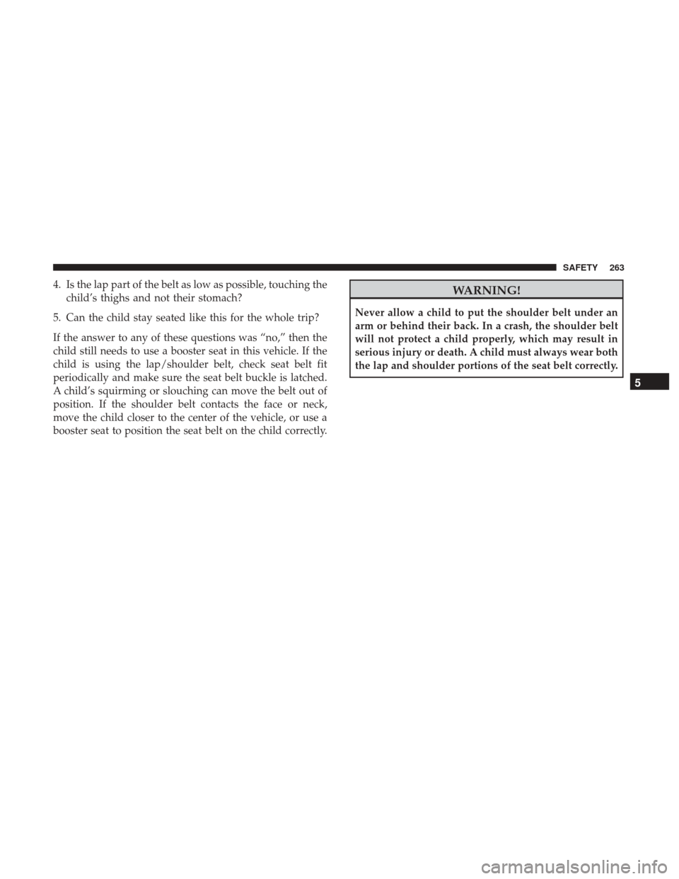 JEEP WRANGLER 2017 JK / 3.G Owners Manual 4. Is the lap part of the belt as low as possible, touching thechild’s thighs and not their stomach?
5. Can the child stay seated like this for the whole trip?
If the answer to any of these question JEEP WRANGLER 2017 JK / 3.G Owners Manual 4. Is the lap part of the belt as low as possible, touching thechild’s thighs and not their stomach?
5. Can the child stay seated like this for the whole trip?
If the answer to any of these question